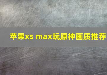 苹果xs max玩原神画质推荐